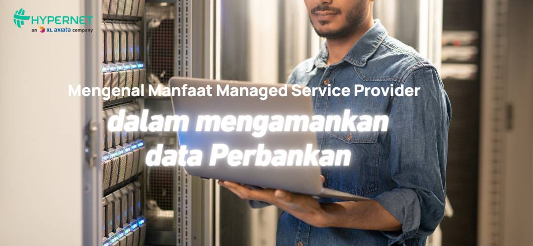 Mengenal Manfaat Managed Service Provider dalam mengamankan data perbankan