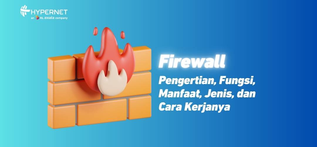 Firewall Pengertian, Fungsi, Manfaat, Jenis, Cara Kerjanya!